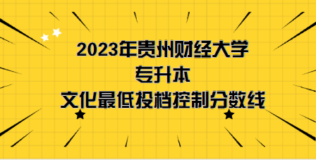 2023年貴州財(cái)經(jīng)大學(xué)專升本分?jǐn)?shù)線是多少？文化成績(jī)最低投檔控制分?jǐn)?shù)線發(fā)布！(圖1)