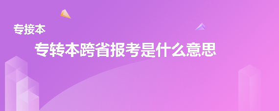 專轉(zhuǎn)本跨省報(bào)考是什么意思(圖1)