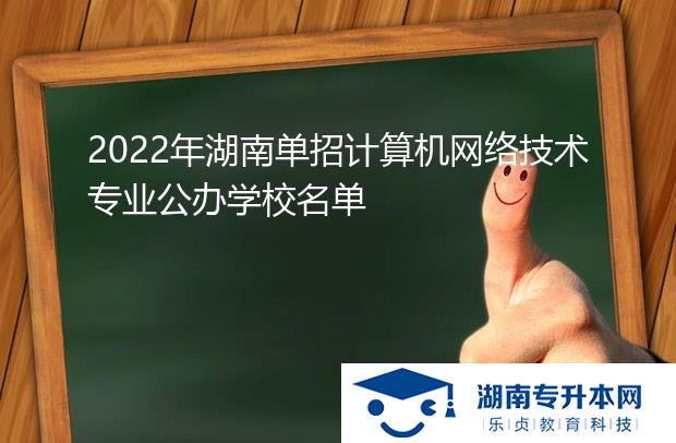 2022年湖南單招計算機網(wǎng)絡技術(shù)專業(yè)公辦學校名單