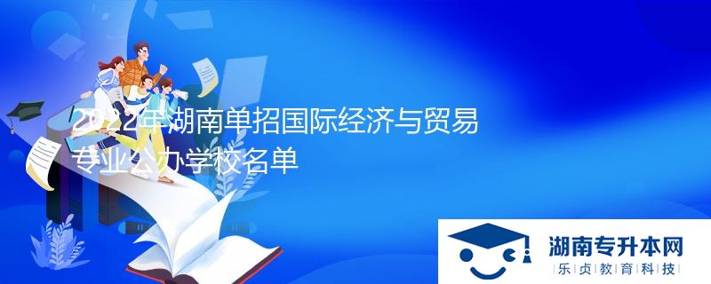 2022年湖南單招國際經(jīng)濟與貿(mào)易專業(yè)公辦學(xué)校名單