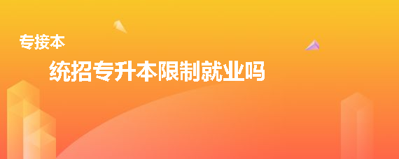 統(tǒng)招專升本限制就業(yè)嗎(圖1)