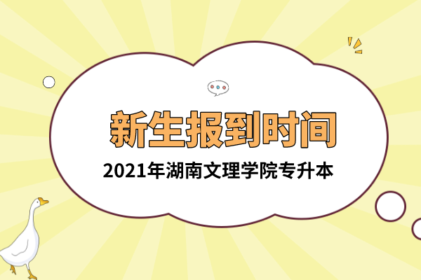 2021年湖南文理學(xué)院專(zhuān)升本新生報(bào)到時(shí)間是什么時(shí)候？