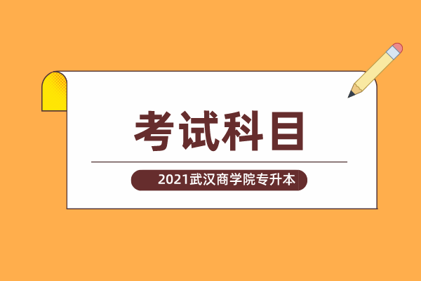 2021年武漢商學(xué)院專(zhuān)升本考試科目一覽