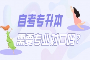 自考本科:報自考專升本需要專業(yè)對口嗎?