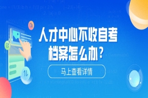 自考本科:人才中心不收自考檔案怎么辦?