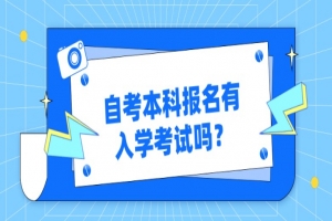 自考本科：自考本科報(bào)名有入學(xué)考試嗎？