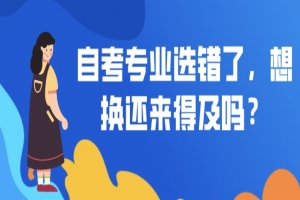 自考本科：自考專(zhuān)業(yè)選錯(cuò)了，想換還來(lái)得及嗎？