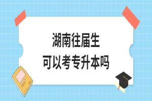 湖南往屆生可以考專升本嗎