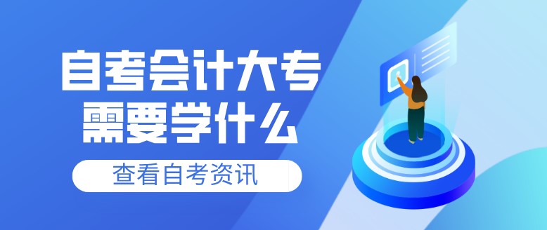 自考本科：自考會計大專需要學(xué)什么？(圖1)