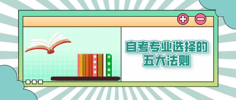 自考本科：自考專業(yè)選擇的五大法則！(圖1)