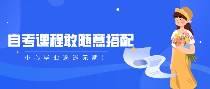 自考本科：自考課程敢隨意搭配，小心畢業(yè)遙遙無期！(圖1)