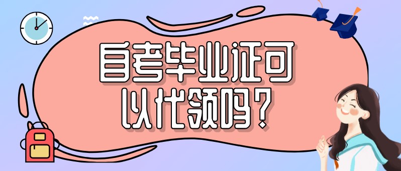 自考本科：自考畢業(yè)證可以代領(lǐng)嗎？(圖1)