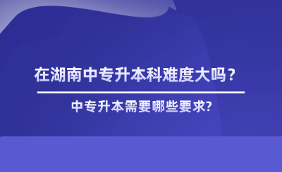 在湖南中專升本科難度大嗎？.png