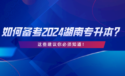 如何備考2024湖南統(tǒng)考專升本？這些建議你必須知道.png