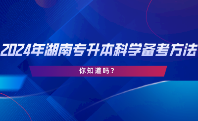 2024年湖南專升本科學(xué)備考方法！你知道嗎.png