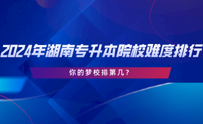 2024年湖南專升本院校難度排行，你的夢(mèng)校排第幾.png