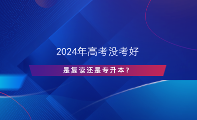 2024年高考沒考好，是復(fù)讀還是專升本？.png