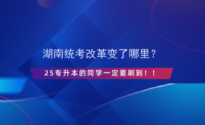 湖南統(tǒng)考改革變了哪里？25專升本的同學(xué)一定要刷到?。?png