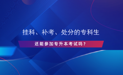 掛科、補考、處分的?？粕€能參加專升本考試嗎？.png