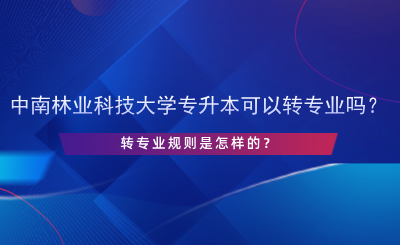 中南林業(yè)科技大學專升本可以轉專業(yè)嗎？.png